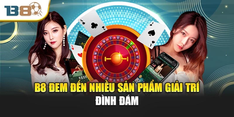 B8 - Nhà cái bóng đá - Live casino - Đá gà uy tín. 4 B8 đem đến nhiều sản phẩm giải trí đình đám