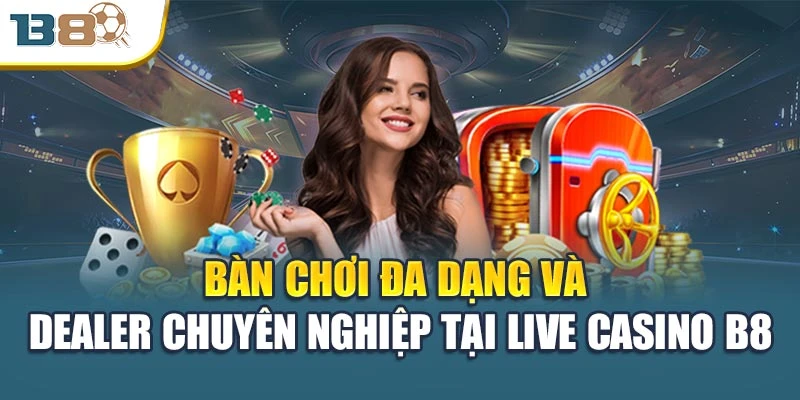 Bàn chơi đa dạng và dealer chuyên nghiệp tại Live Casino B8
