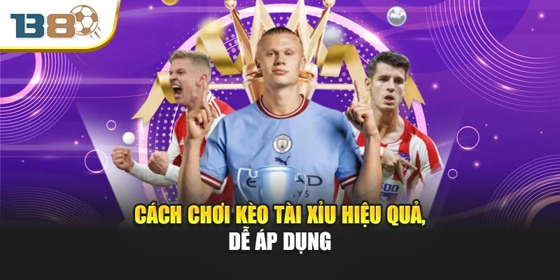 Cách chơi kèo tài xỉu hiệu quả, dễ áp dụng