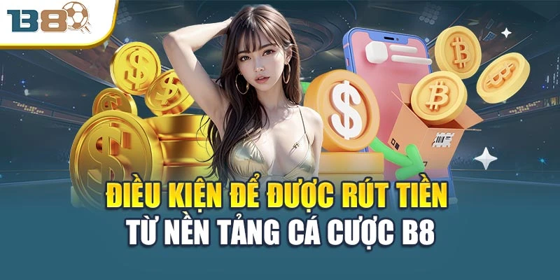 Điều kiện để được rút tiền từ nền tảng cá cược B8