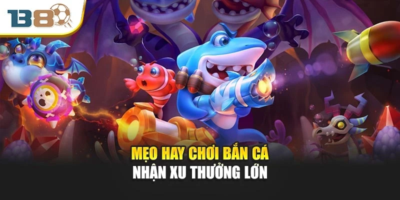 Mẹo hay chơi bắn cá nhận xu thưởng lớn