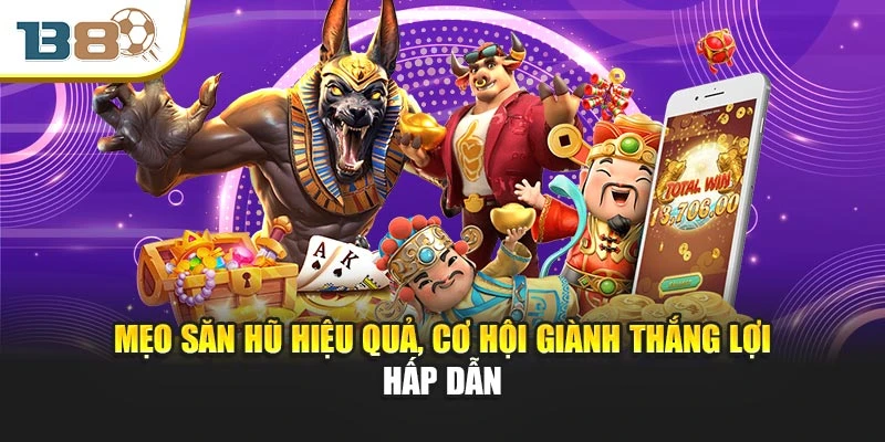 Mẹo săn hũ hiệu quả, cơ hội giành thắng lợi hấp dẫn