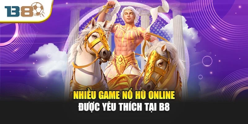 Nhiều game nổ hũ online được yêu thích tại B8