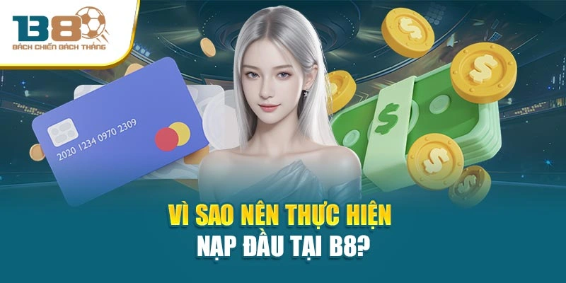 Vì sao nên thực hiện nạp đầu tại B8?